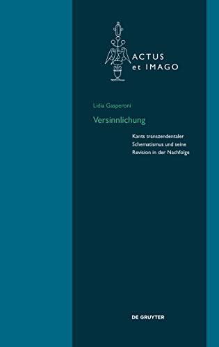 Versinnlichung: Kants transzendentaler Schematismus und seine Revision in der Nachfolge (Actus et Imago, 20) von de Gruyter